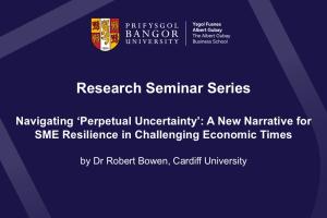 Title slide image, Research Seminar Series 'Navigating ‘Perpetual Uncertainty’: A New Narrative for SME Resilience in Challenging Economic Times' by Dr Robert Bowen, Cardiff University
